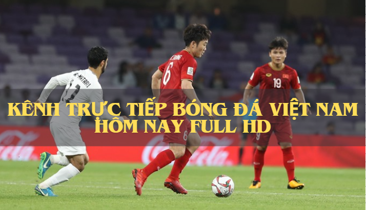 Kênh trực tiếp bóng đá Việt Nam hôm nay full HD