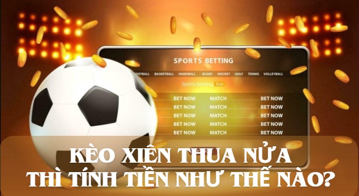 Kèo xiên thua nửa thì tính tiền như thế nào? 