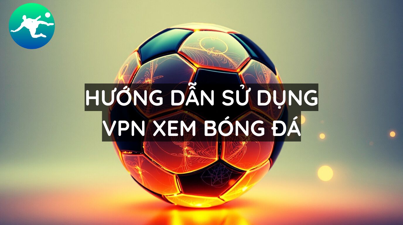 Trực Tiếp Bóng Đá: Hướng Dẫn Sử Dụng VPN Để Xem Bóng Đá Quốc Tế 2 Trực Tiếp Bóng Đá: Hướng Dẫn Sử Dụng VPN Để Xem Bóng Đá Quốc Tế
